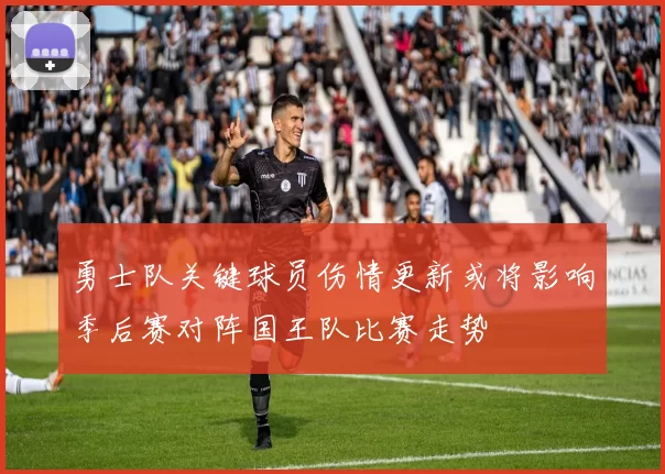 勇士队关键球员伤情更新或将影响季后赛对阵国王队比赛走势