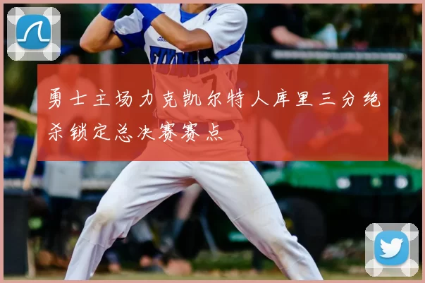 勇士主场力克凯尔特人库里三分绝杀锁定总决赛赛点