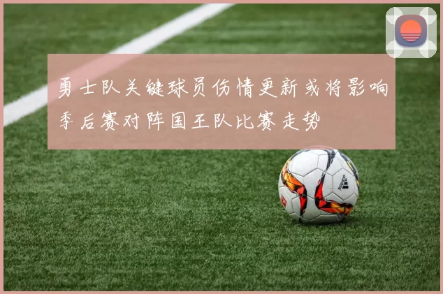 勇士队关键球员伤情更新或将影响季后赛对阵国王队比赛走势