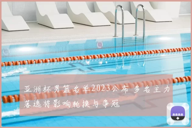 亚洲杯男篮名单2023公布 多名主力落选将影响轮换与争冠