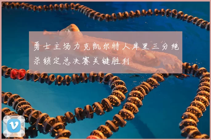 勇士主场力克凯尔特人库里三分绝杀锁定总决赛关键胜利