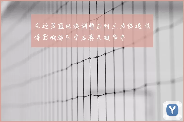 宏远男篮轮换调整应对主力伤退 伤停影响球队季后赛关键争夺