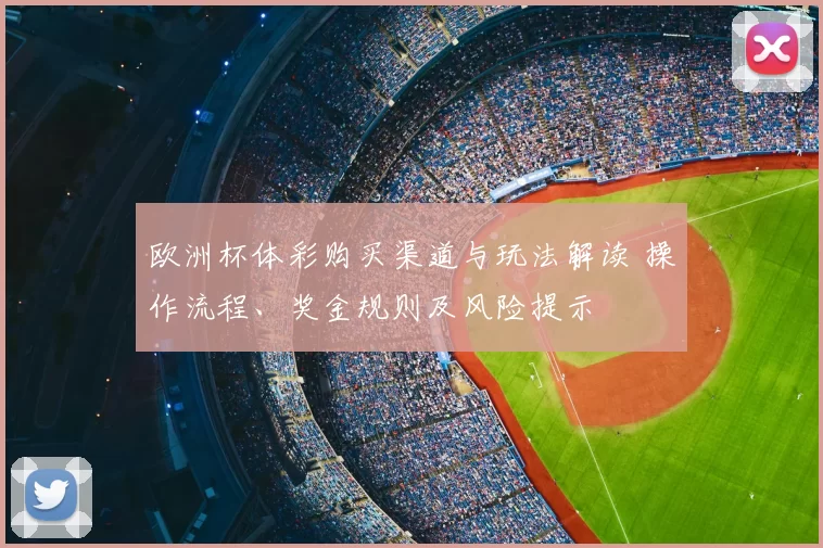 欧洲杯体彩购买渠道与玩法解读 操作流程、奖金规则及风险提示