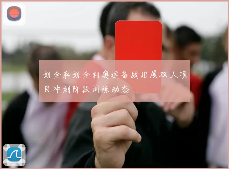 刘全和刘全利奥运备战进展双人项目冲刺阶段训练动态