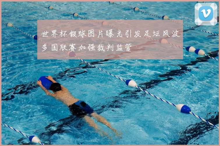 世界杯假球图片曝光引发足坛风波多国联赛加强裁判监管