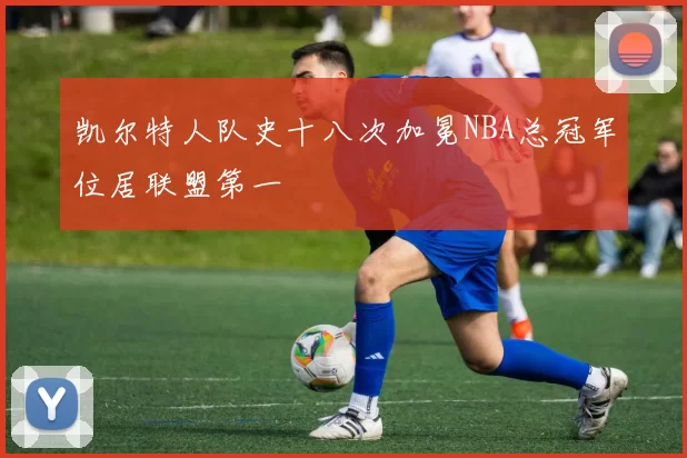 凯尔特人队史十八次加冕NBA总冠军位居联盟第一