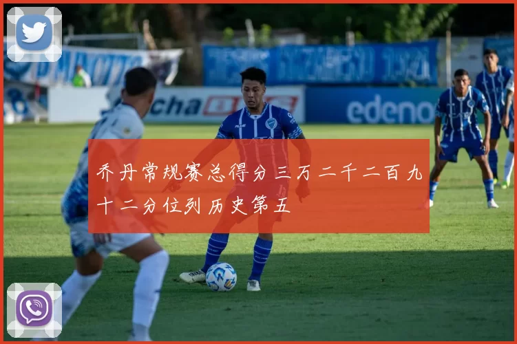 乔丹常规赛总得分三万二千二百九十二分位列历史第五